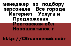 менеджер  по  подбору  персонала - Все города Интернет » Услуги и Предложения   . Ростовская обл.,Новошахтинск г.